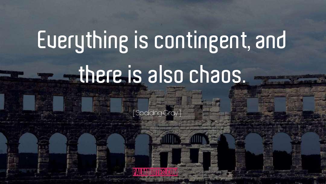 Spalding Gray Quotes: Everything is contingent, and there