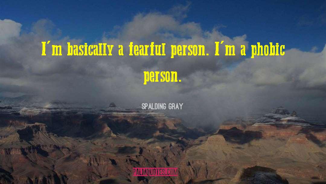 Spalding Gray Quotes: I'm basically a fearful person.