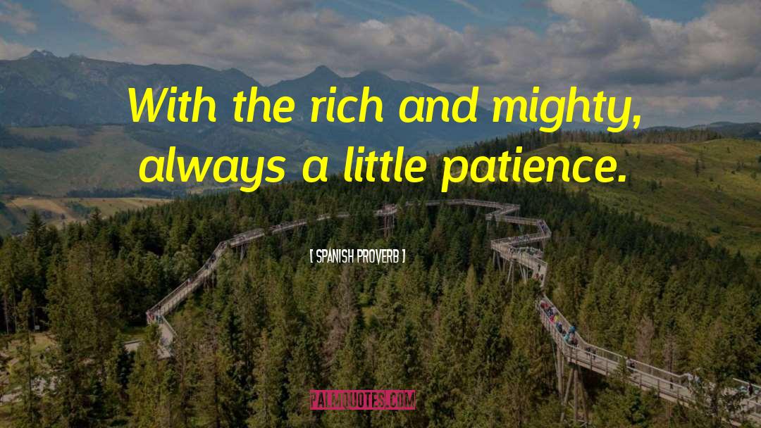 Spanish Proverb Quotes: With the rich and mighty,