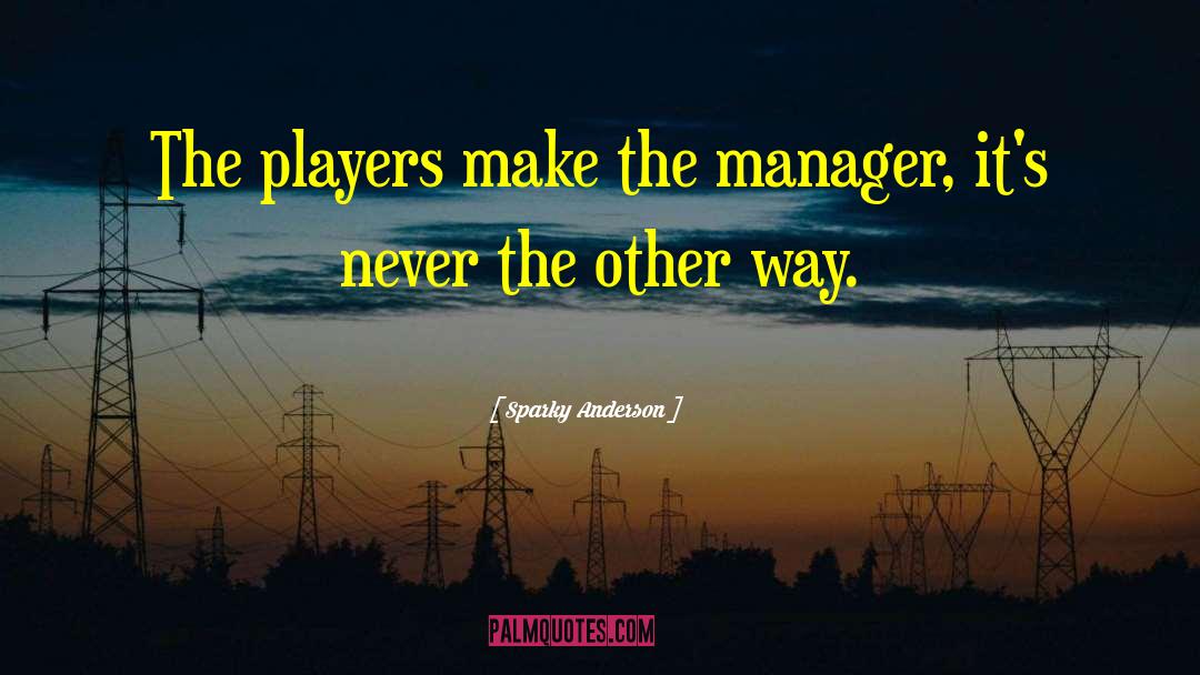 Sparky Anderson Quotes: The players make the manager,