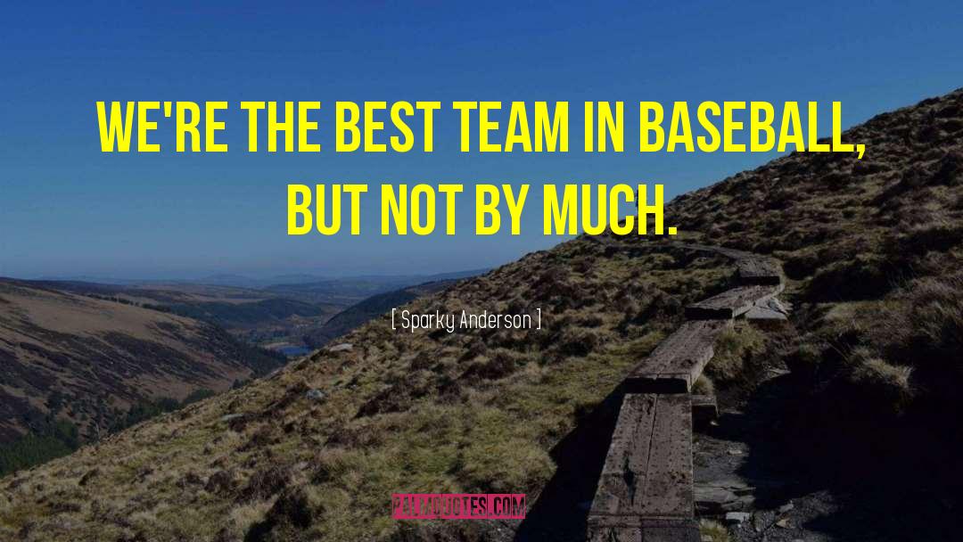 Sparky Anderson Quotes: We're the best team in