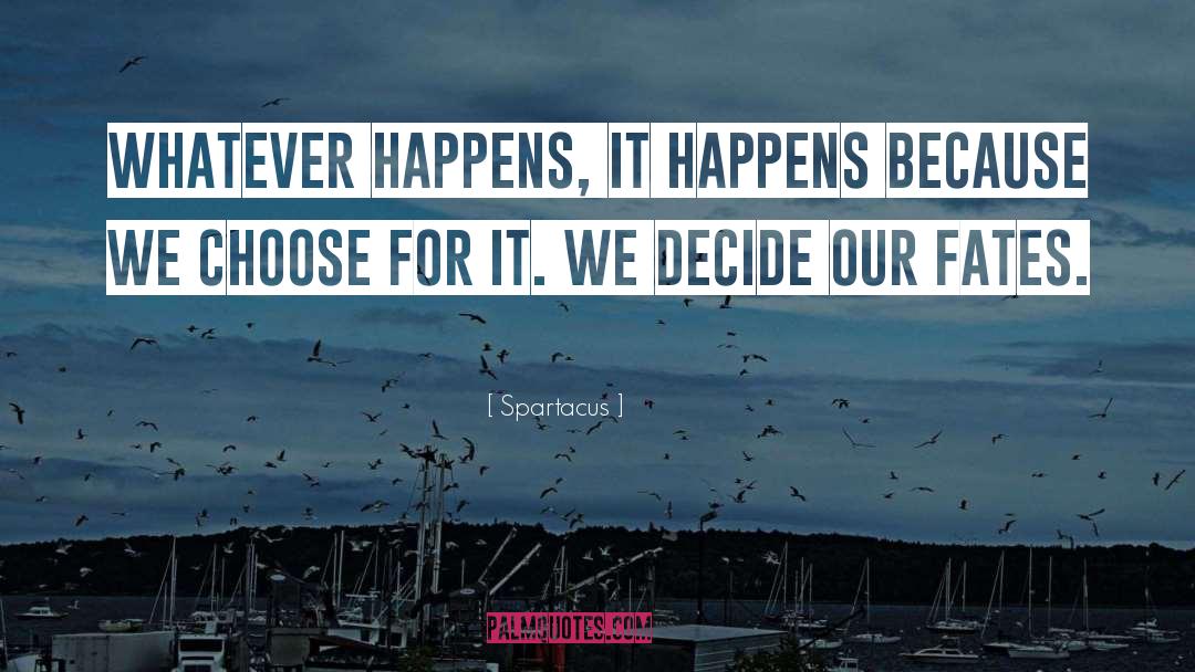 Spartacus Quotes: Whatever happens, it happens because