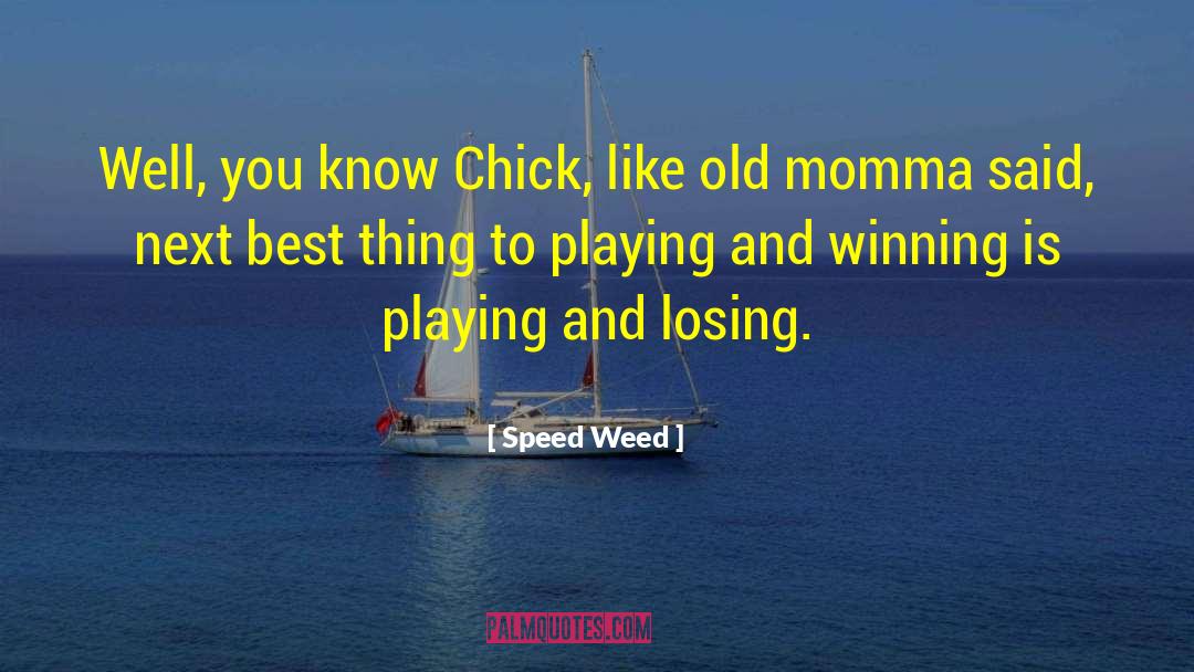 Speed Weed Quotes: Well, you know Chick, like