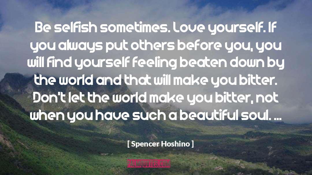 Spencer Hoshino Quotes: Be selfish sometimes. Love yourself.