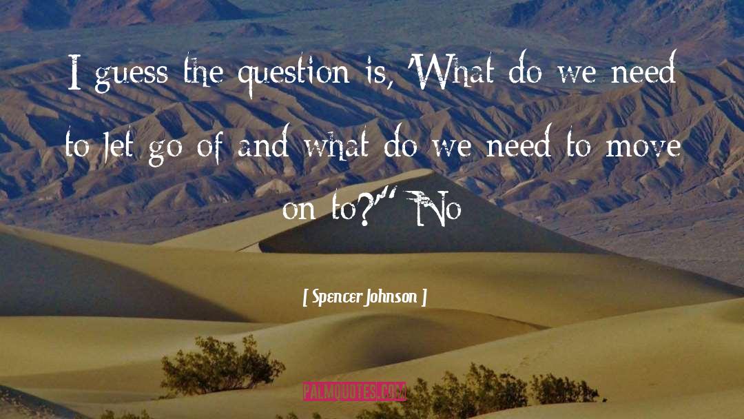 Spencer Johnson Quotes: I guess the question is,