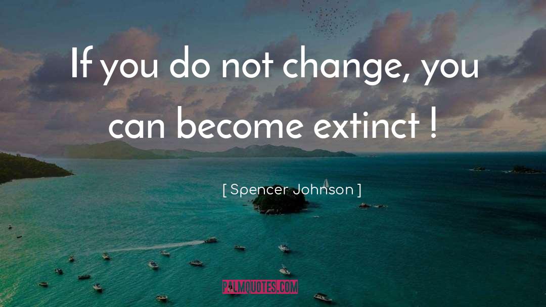 Spencer Johnson Quotes: If you do not change,