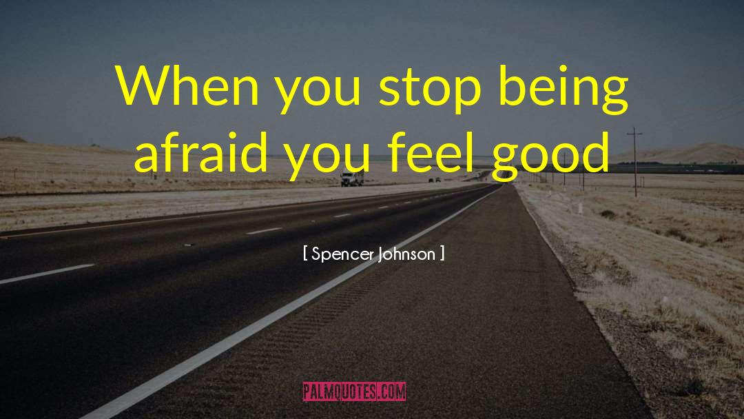 Spencer Johnson Quotes: When you stop being afraid