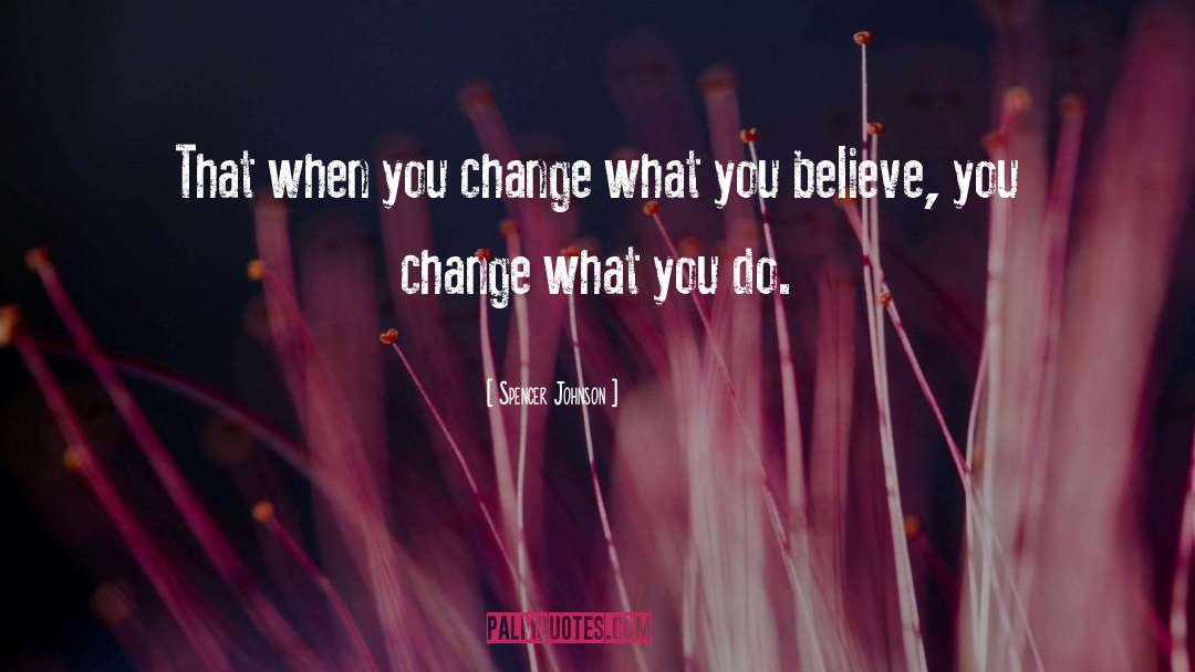 Spencer Johnson Quotes: That when you change what