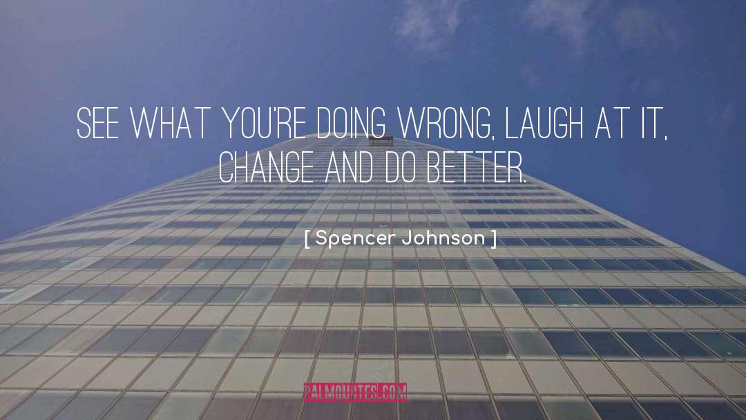 Spencer Johnson Quotes: See what you're doing wrong,