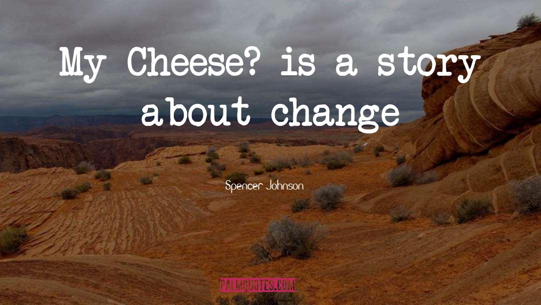 Spencer Johnson Quotes: My Cheese? is a story