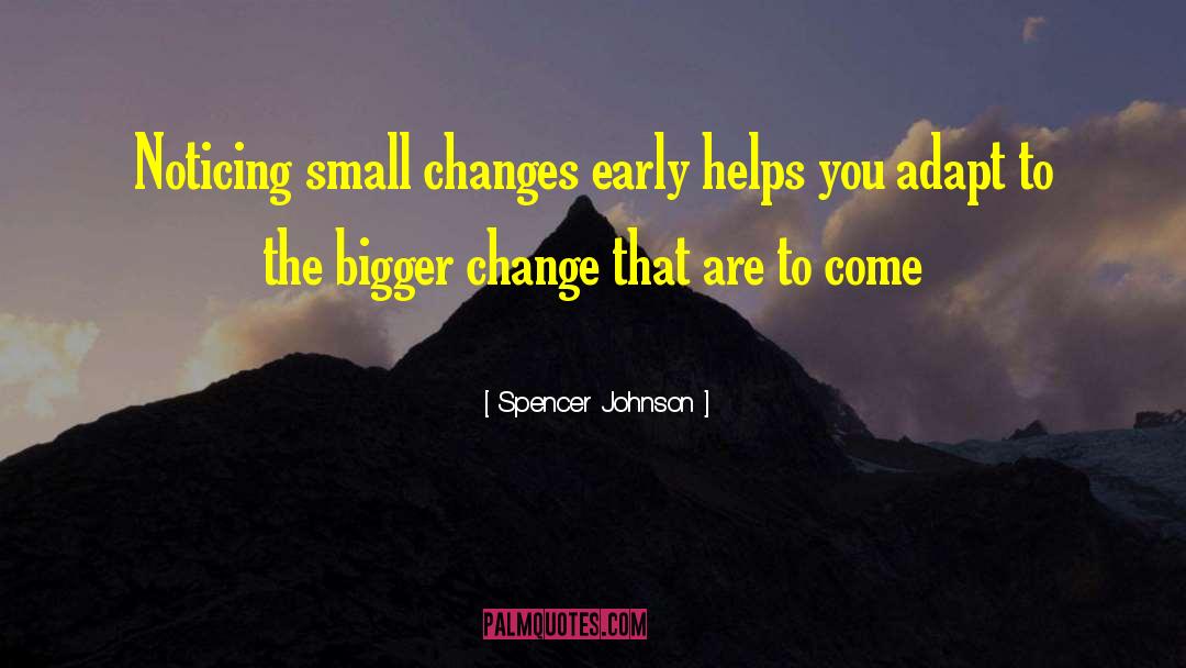 Spencer Johnson Quotes: Noticing small changes early helps