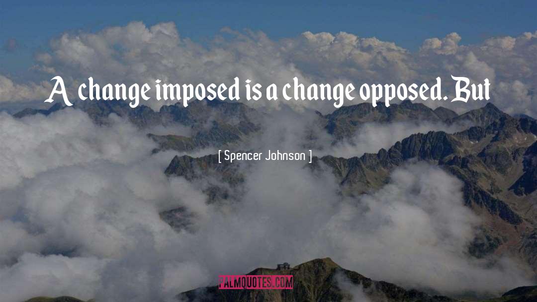 Spencer Johnson Quotes: A change imposed is a