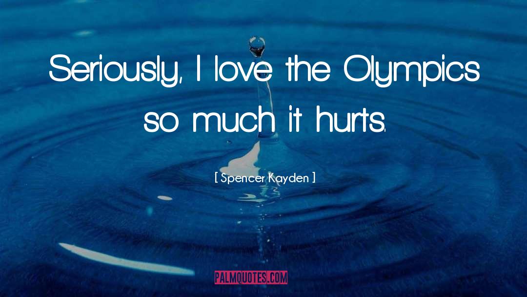 Spencer Kayden Quotes: Seriously, I love the Olympics