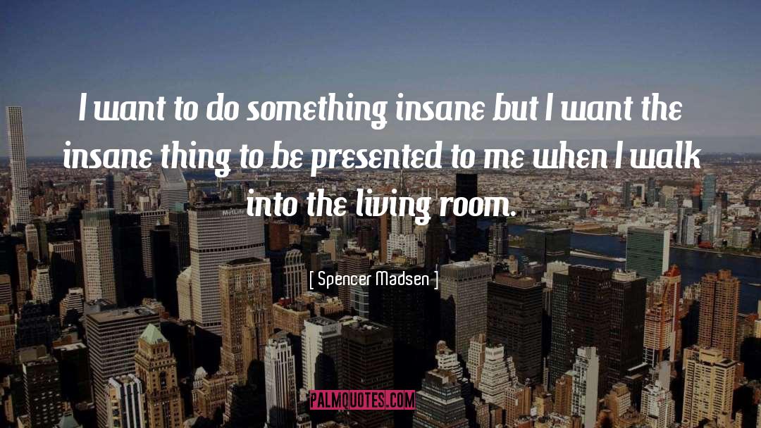 Spencer Madsen Quotes: I want to do something