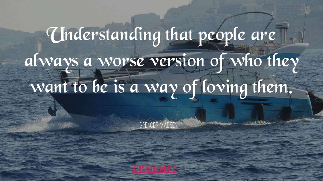 Spencer Madsen Quotes: Understanding that people are always