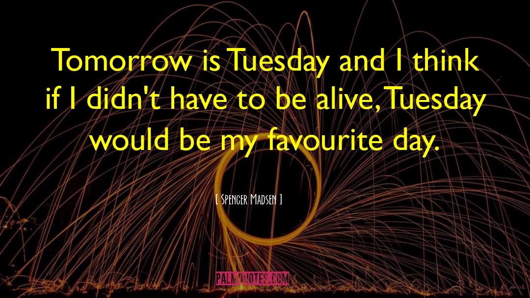 Spencer Madsen Quotes: Tomorrow is Tuesday and I