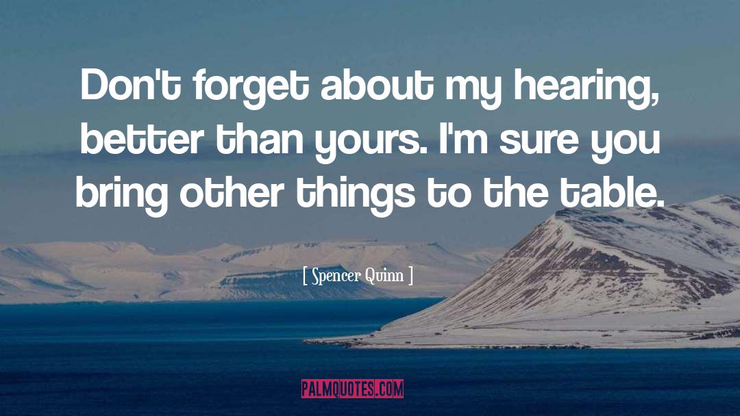Spencer Quinn Quotes: Don't forget about my hearing,