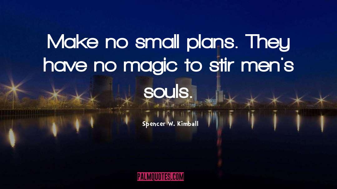 Spencer W. Kimball Quotes: Make no small plans. They