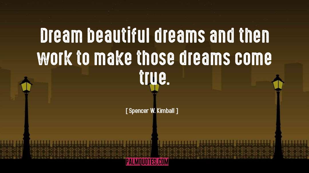 Spencer W. Kimball Quotes: Dream beautiful dreams and then