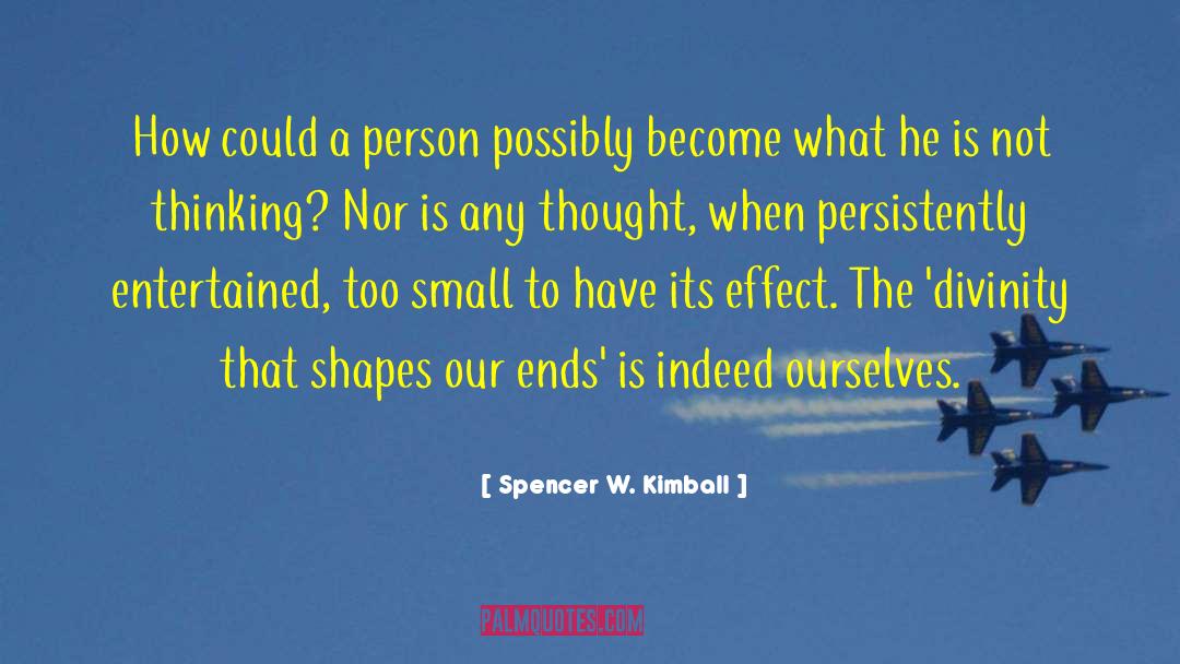 Spencer W. Kimball Quotes: How could a person possibly