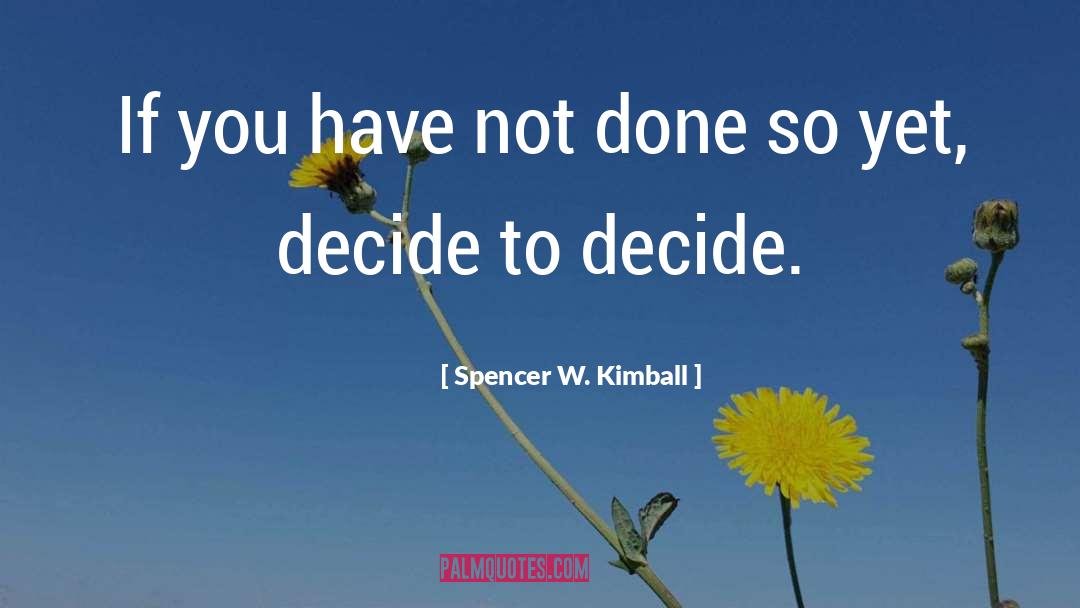 Spencer W. Kimball Quotes: If you have not done