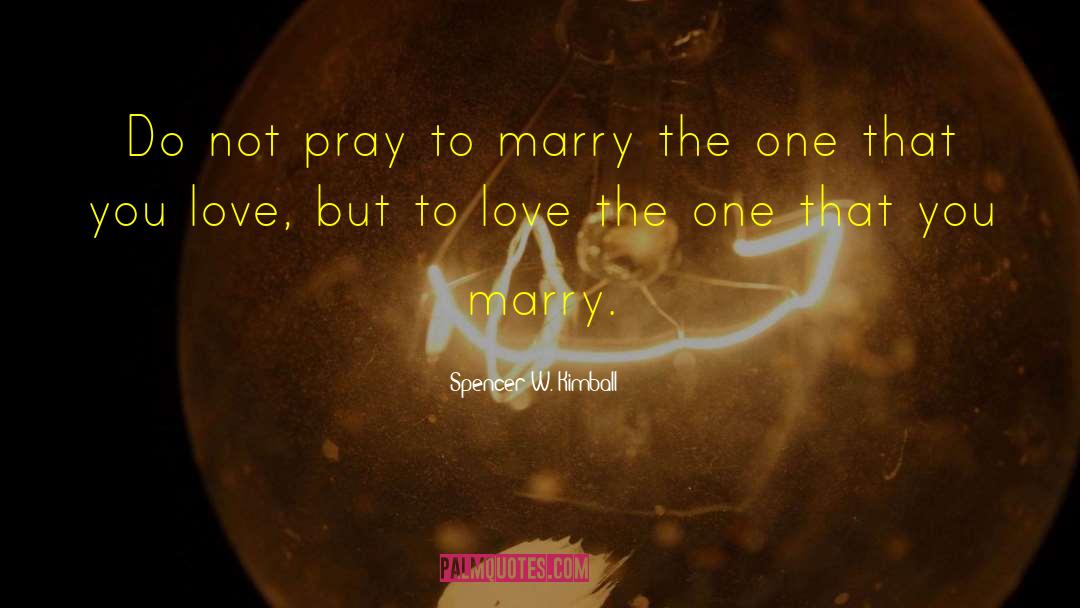 Spencer W. Kimball Quotes: Do not pray to marry