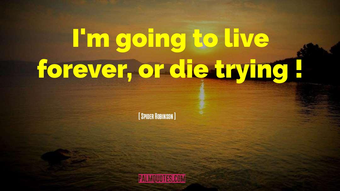 Spider Robinson Quotes: I'm going to live forever,