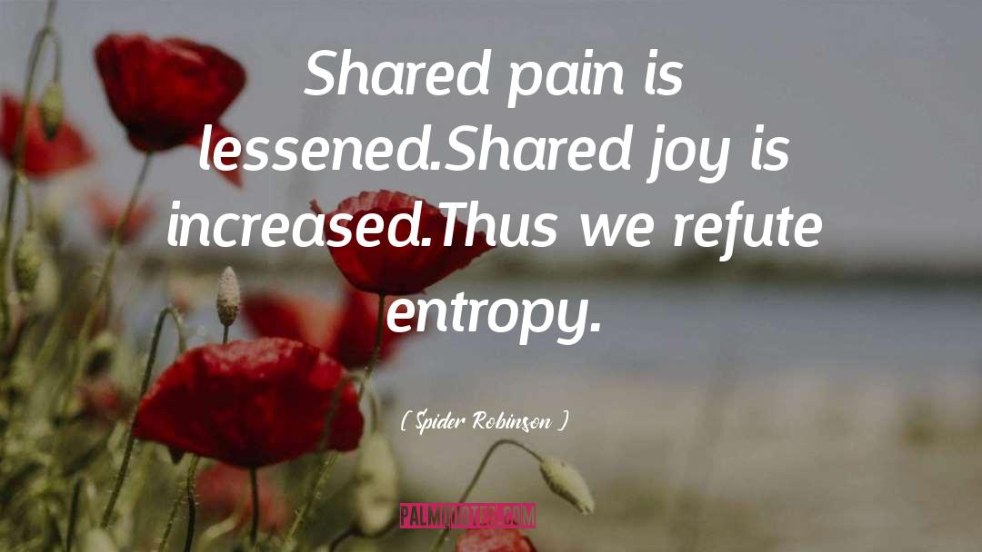 Spider Robinson Quotes: Shared pain is lessened.<br>Shared joy