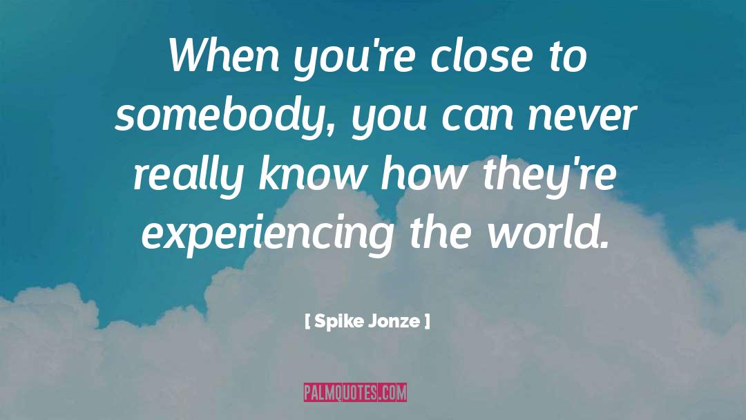 Spike Jonze Quotes: When you're close to somebody,