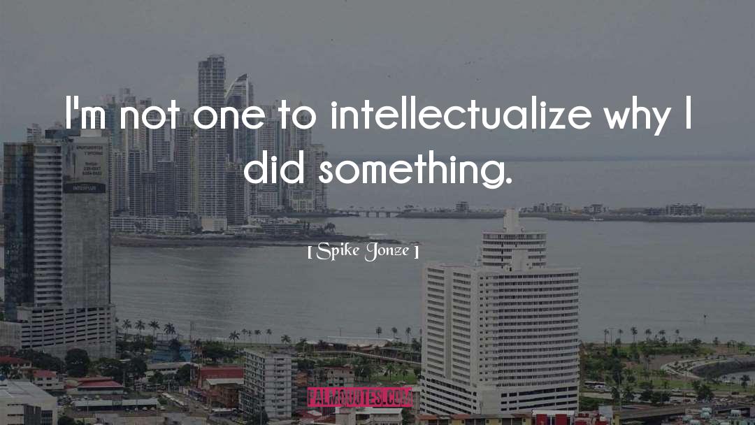 Spike Jonze Quotes: I'm not one to intellectualize