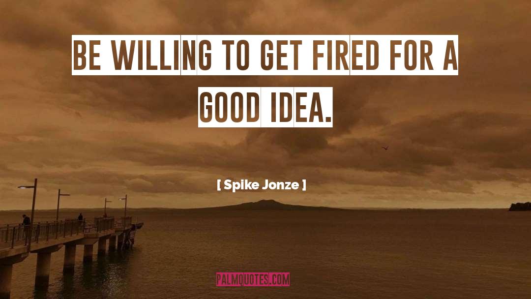 Spike Jonze Quotes: Be willing to get fired