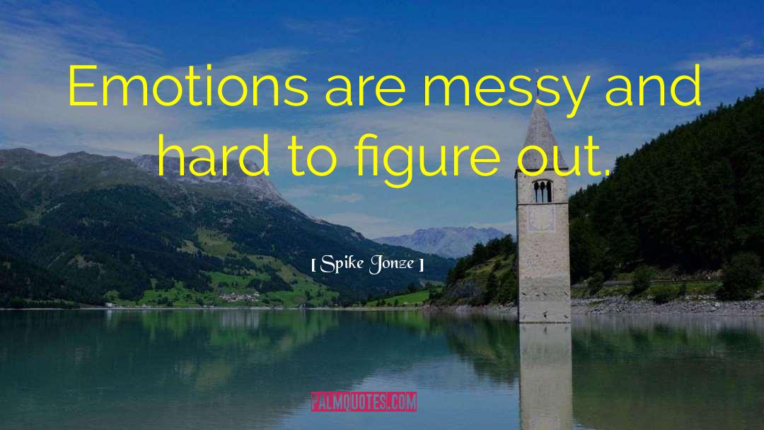 Spike Jonze Quotes: Emotions are messy and hard