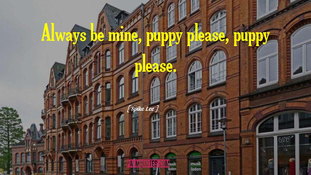 Spike Lee Quotes: Always be mine, puppy please,