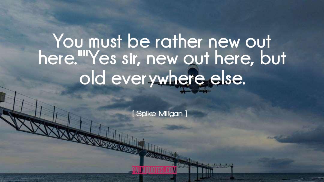 Spike Milligan Quotes: You must be rather new
