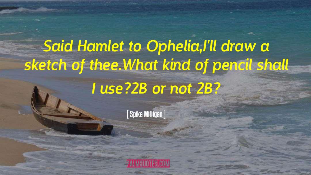 Spike Milligan Quotes: Said Hamlet to Ophelia,<br>I'll draw