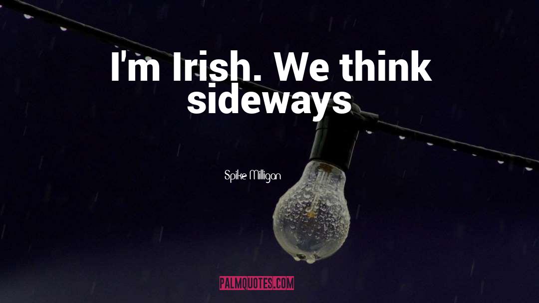 Spike Milligan Quotes: I'm Irish. We think sideways