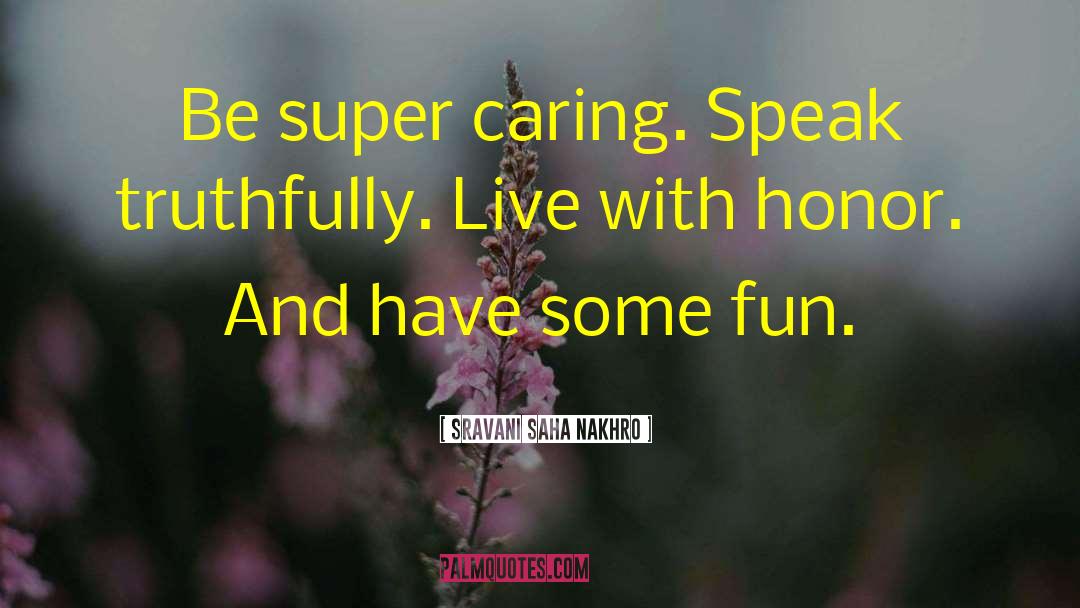 Sravani Saha Nakhro Quotes: Be super caring. Speak truthfully.