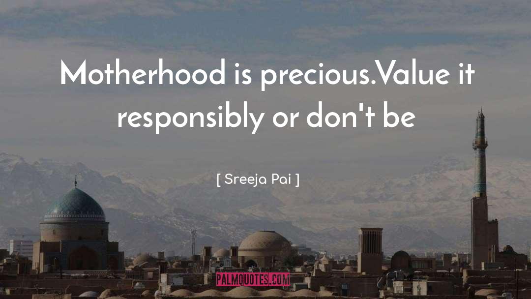 Sreeja Pai Quotes: Motherhood is precious.Value it responsibly