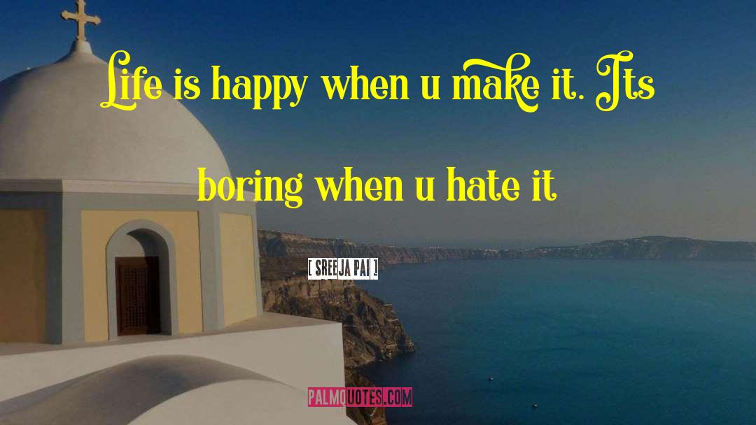 Sreeja Pai Quotes: Life is happy when u