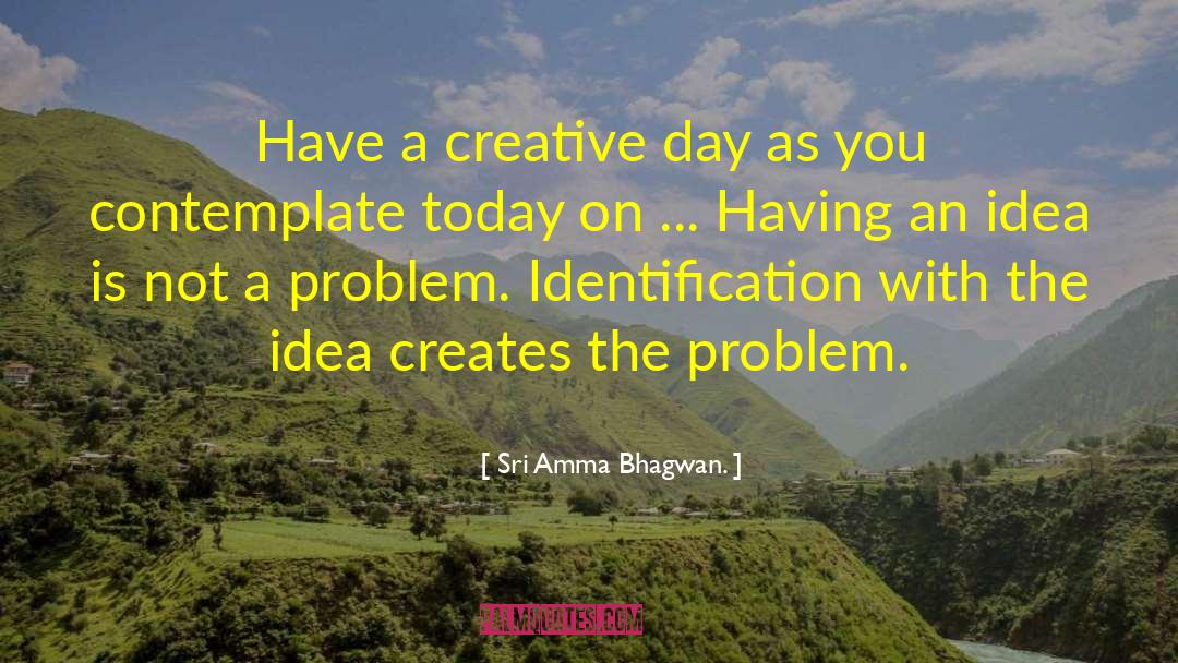 Sri Amma Bhagwan. Quotes: Have a creative day as