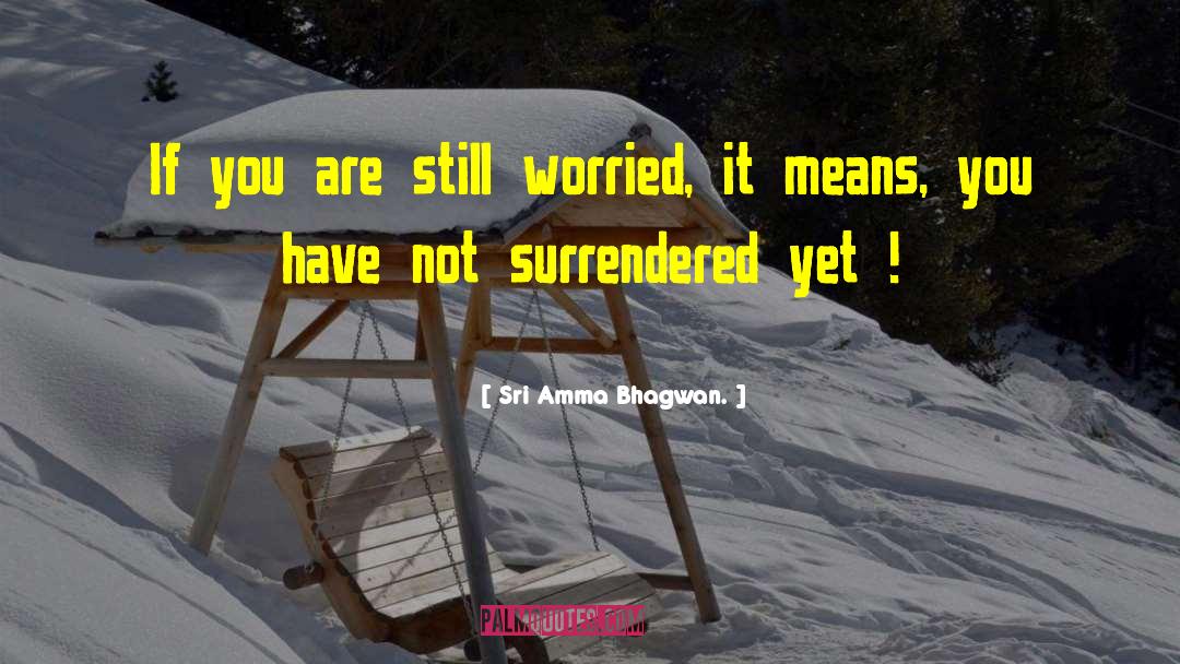 Sri Amma Bhagwan. Quotes: If you are still worried,