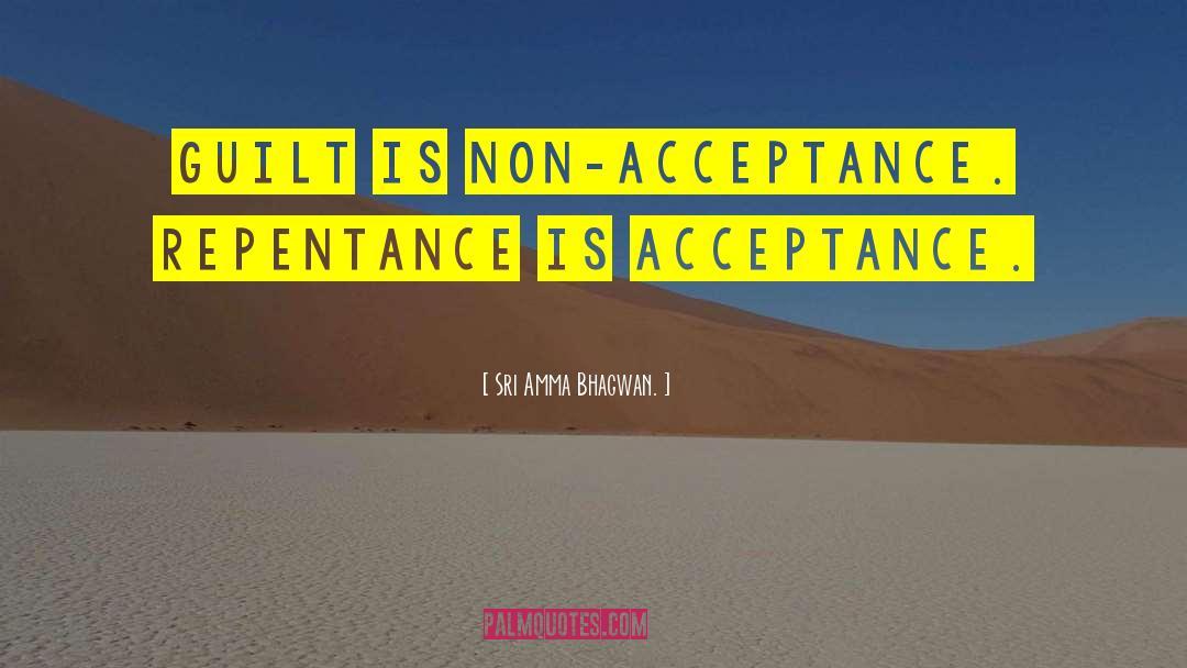 Sri Amma Bhagwan. Quotes: Guilt is non-acceptance. Repentance is