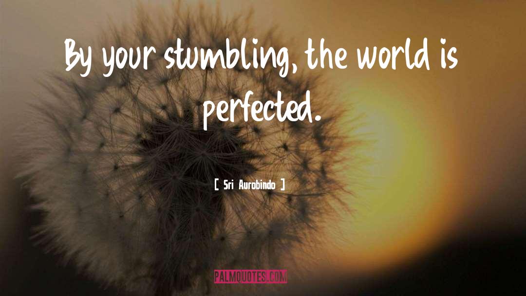 Sri Aurobindo Quotes: By your stumbling, the world