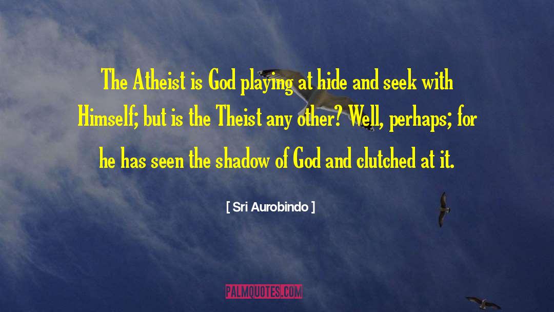 Sri Aurobindo Quotes: The Atheist is God playing