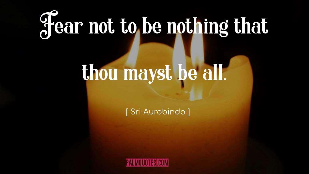 Sri Aurobindo Quotes: Fear not to be nothing