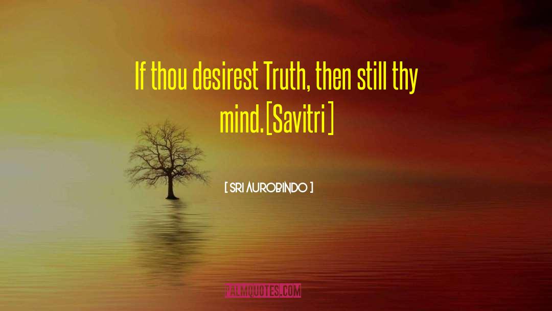 Sri Aurobindo Quotes: If thou desirest Truth, then