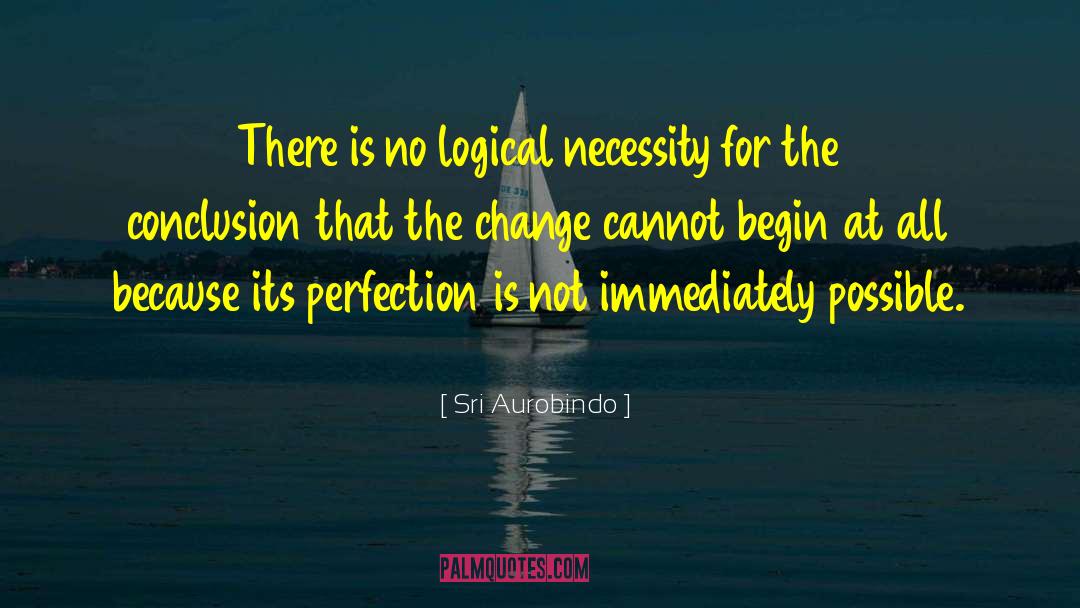 Sri Aurobindo Quotes: There is no logical necessity