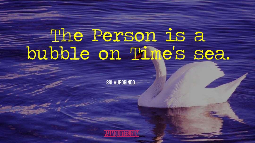 Sri Aurobindo Quotes: The Person is a bubble