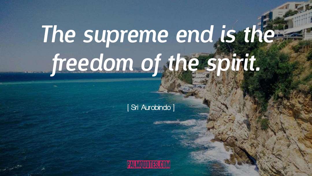 Sri Aurobindo Quotes: The supreme end is the
