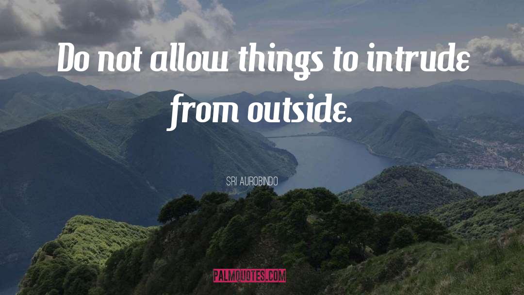 Sri Aurobindo Quotes: Do not allow things to